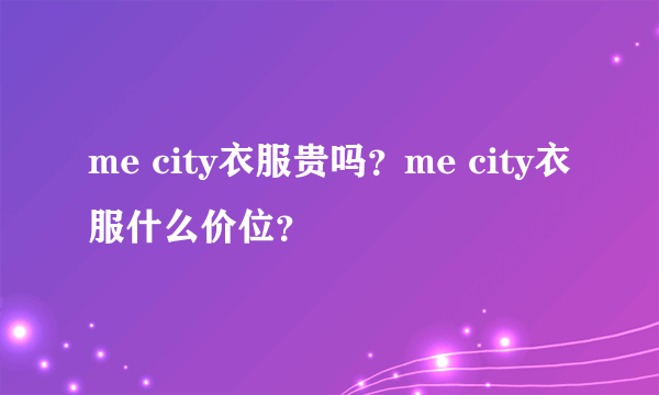 me city衣服贵吗？me city衣服什么价位？