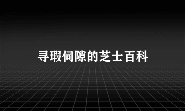 寻瑕伺隙的芝士百科