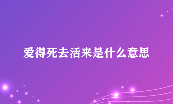 爱得死去活来是什么意思