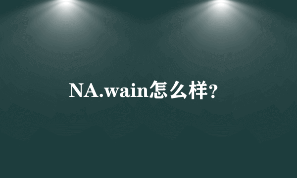 NA.wain怎么样？