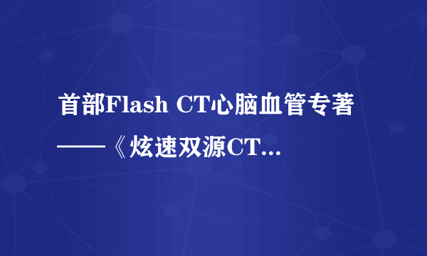 首部Flash CT心脑血管专著——《炫速双源CT心脑血管病诊断》即将面世