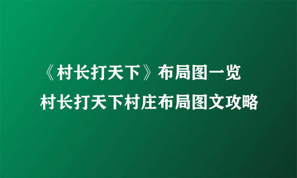 《村长打天下》布局图一览 村长打天下村庄布局图文攻略