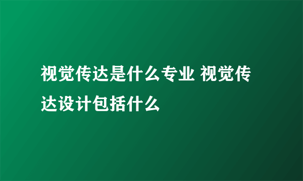 视觉传达是什么专业 视觉传达设计包括什么