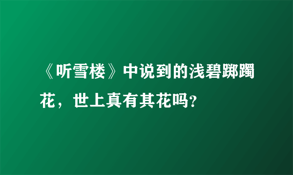 《听雪楼》中说到的浅碧踯躅花，世上真有其花吗？