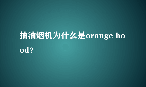 抽油烟机为什么是orange hood？