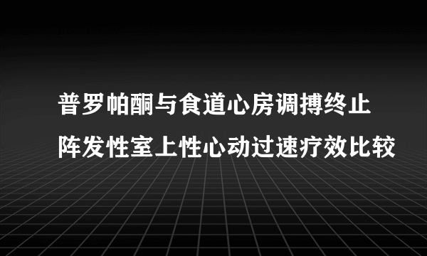 普罗帕酮与食道心房调搏终止阵发性室上性心动过速疗效比较