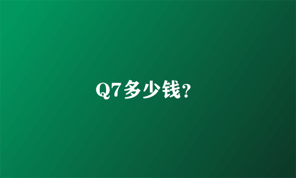 Q7多少钱？