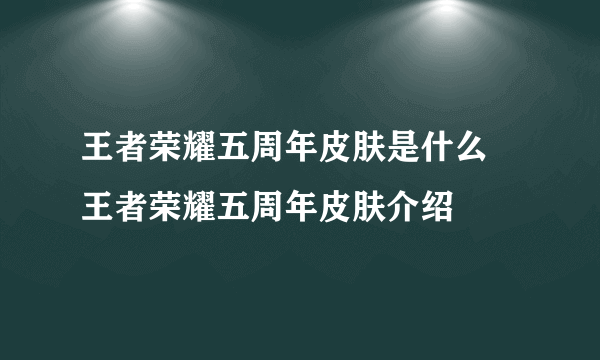 王者荣耀五周年皮肤是什么 王者荣耀五周年皮肤介绍