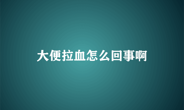 大便拉血怎么回事啊