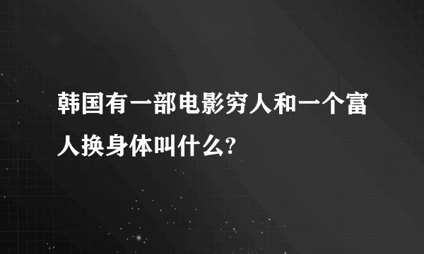 韩国有一部电影穷人和一个富人换身体叫什么?