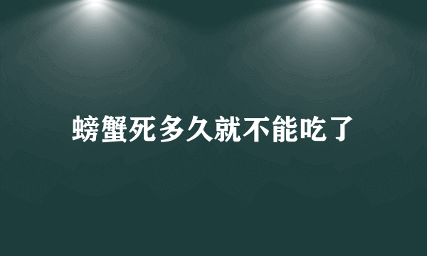 螃蟹死多久就不能吃了