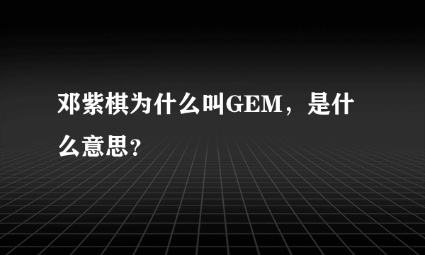 邓紫棋为什么叫GEM，是什么意思？