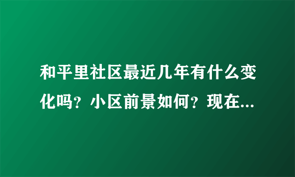 和平里社区最近几年有什么变化吗？小区前景如何？现在还值得入手吗？