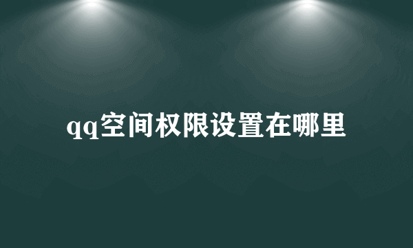 qq空间权限设置在哪里