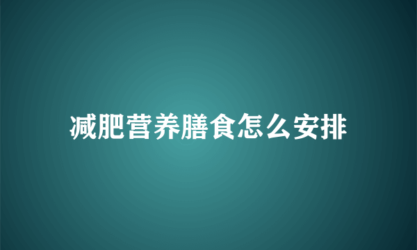 减肥营养膳食怎么安排