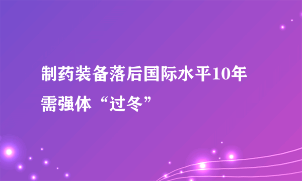 制药装备落后国际水平10年 需强体“过冬”