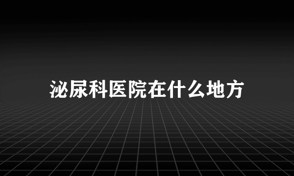 泌尿科医院在什么地方