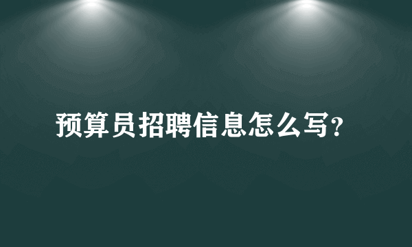 预算员招聘信息怎么写？