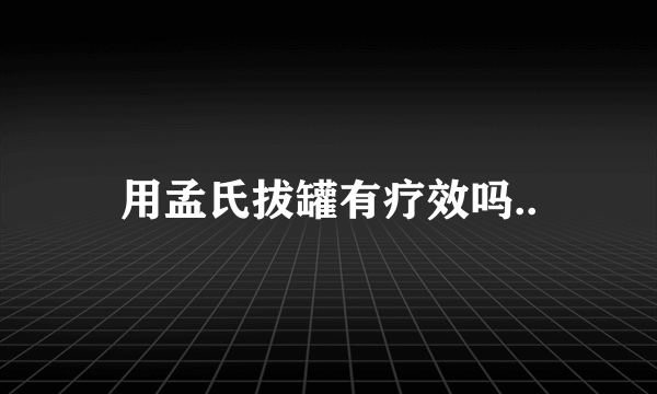 用孟氏拔罐有疗效吗..