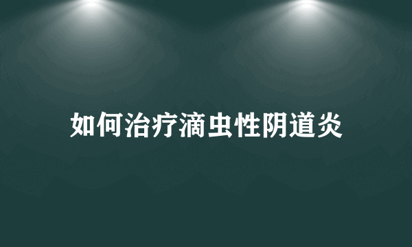 如何治疗滴虫性阴道炎