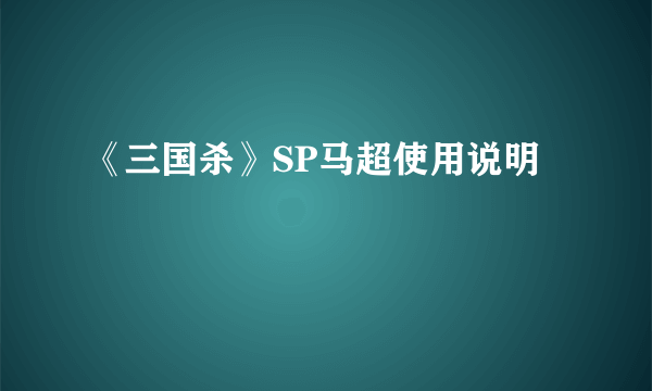 《三国杀》SP马超使用说明