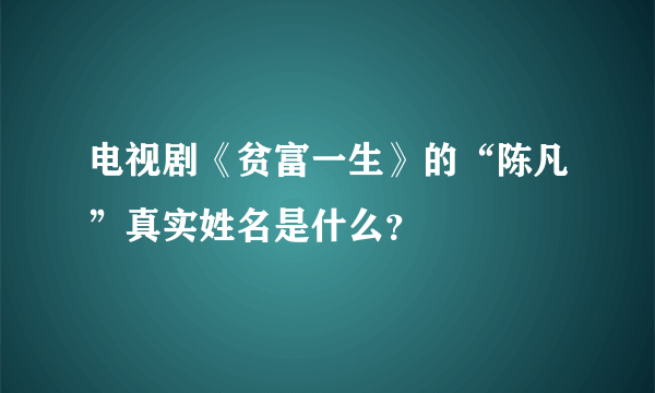 电视剧《贫富一生》的“陈凡”真实姓名是什么？