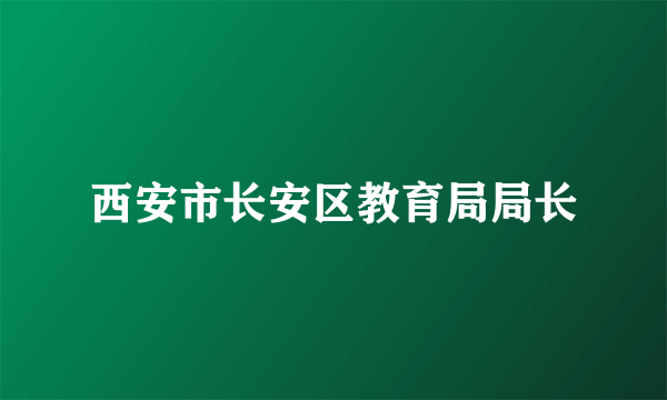 西安市长安区教育局局长