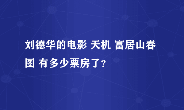 刘德华的电影 天机 富居山春图 有多少票房了？