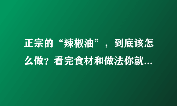 正宗的“辣椒油”，到底该怎么做？看完食材和做法你就明白了！