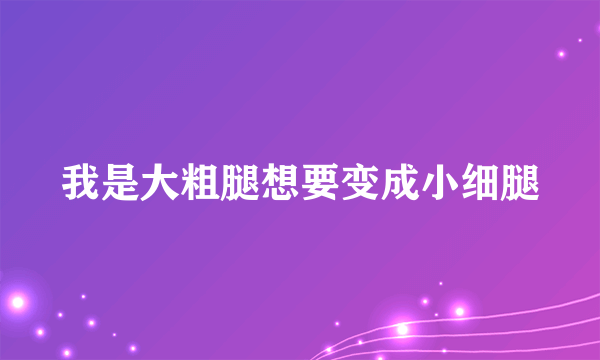 我是大粗腿想要变成小细腿