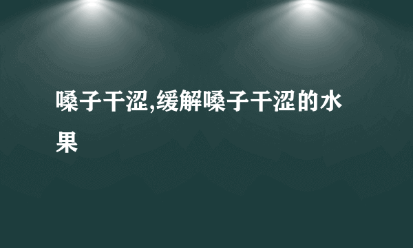 嗓子干涩,缓解嗓子干涩的水果