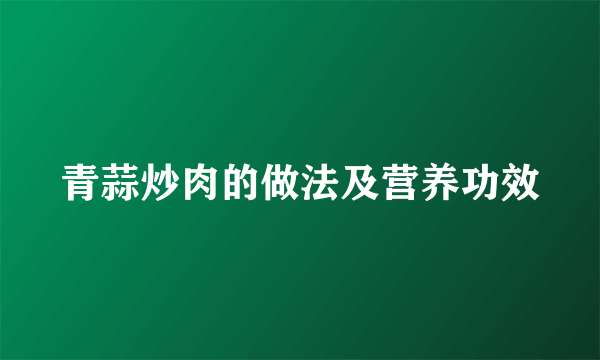 青蒜炒肉的做法及营养功效