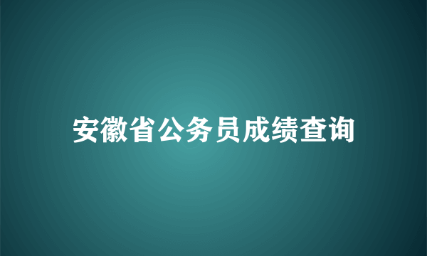 安徽省公务员成绩查询