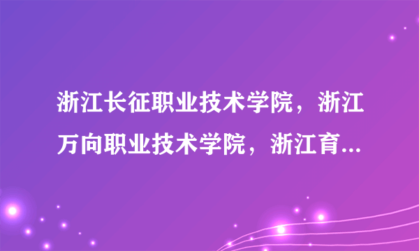 浙江长征职业技术学院，浙江万向职业技术学院，浙江育英职业技术学院