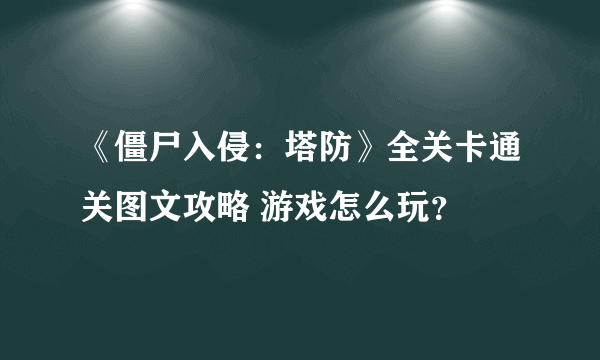 《僵尸入侵：塔防》全关卡通关图文攻略 游戏怎么玩？