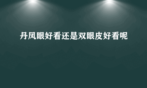 丹凤眼好看还是双眼皮好看呢