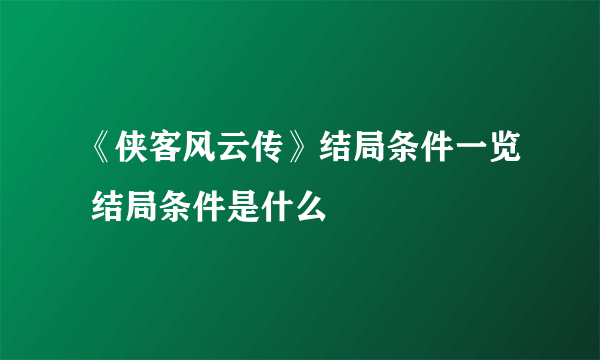 《侠客风云传》结局条件一览 结局条件是什么