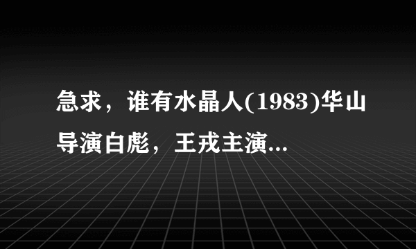 急求，谁有水晶人(1983)华山导演白彪，王戎主演的百度云资源，求分享