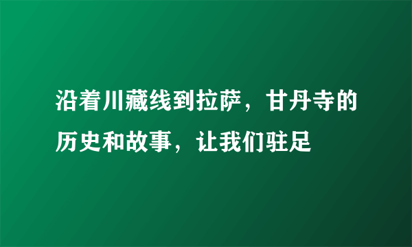 沿着川藏线到拉萨，甘丹寺的历史和故事，让我们驻足