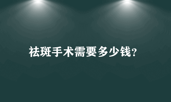 祛斑手术需要多少钱？