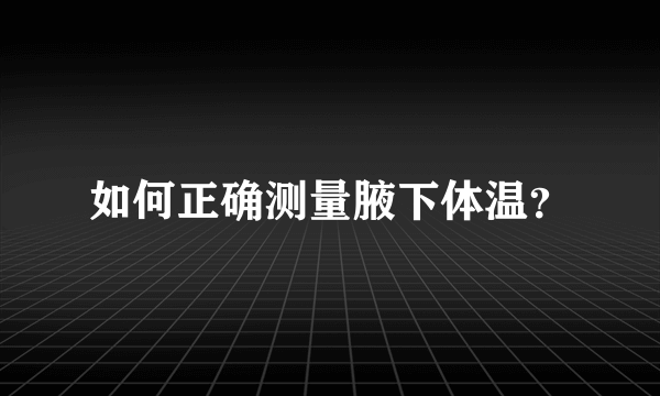 如何正确测量腋下体温？