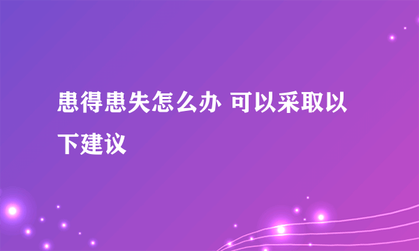 患得患失怎么办 可以采取以下建议