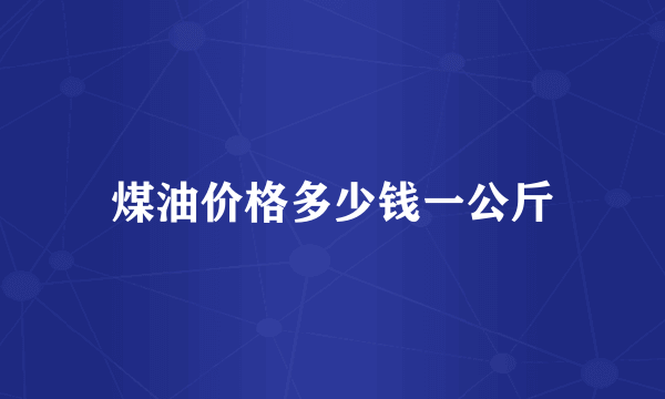 煤油价格多少钱一公斤