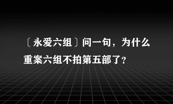 〔永爱六组〕问一句，为什么重案六组不拍第五部了？