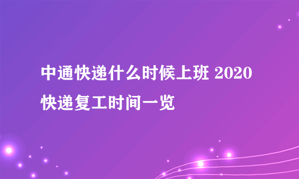 中通快递什么时候上班 2020快递复工时间一览