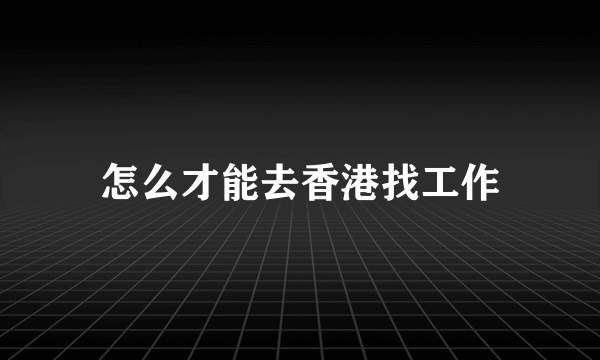 怎么才能去香港找工作