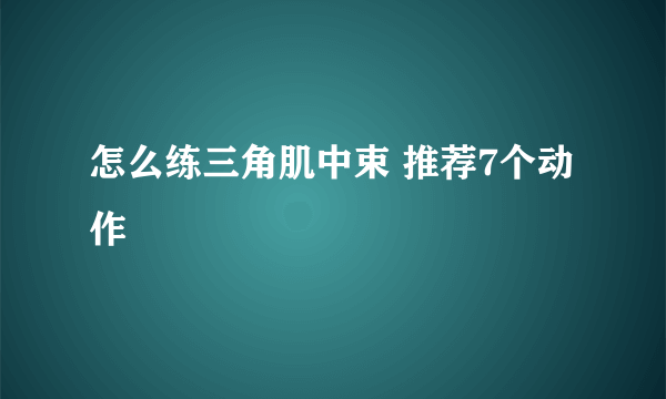 怎么练三角肌中束 推荐7个动作