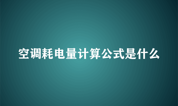 空调耗电量计算公式是什么