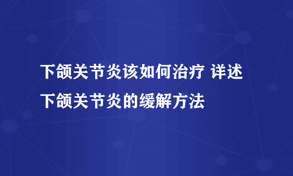 下颌关节炎该如何治疗 详述下颌关节炎的缓解方法