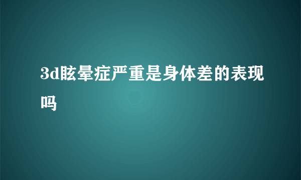 3d眩晕症严重是身体差的表现吗